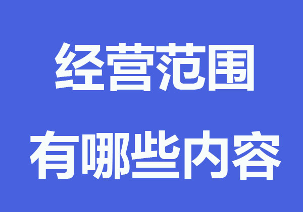 营业执照的经营范围有哪些内容？要怎么填写？